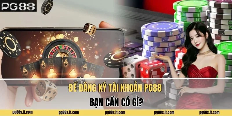 Để đăng ký tài khoản PG88 bạn cần có gì?