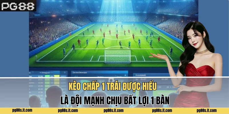 Kèo chấp 1 trái được hiểu là đội mạnh chịu bất lợi 1 bàn