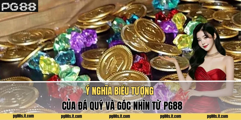 Ý nghĩa biểu tượng của đá quý và góc nhìn từ PG88