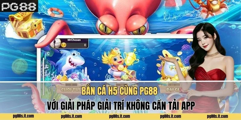 Bắn Cá H5 - Giải Trí Đỉnh Cao Không Cần Tải App