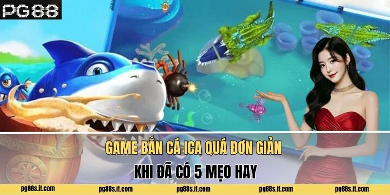 Game bắn cá ICa Quá Đơn Giản Khi Đã Có 5 Mẹo Hay